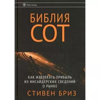 Библия СОТ. Как извлекать прибыль из инсайдерских сведений о рынке. Бриз С.