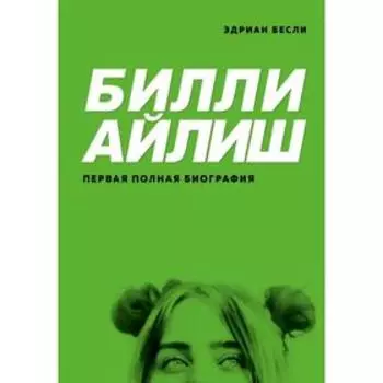 Билли Айлиш. Первая полная биография. Бесли Э.