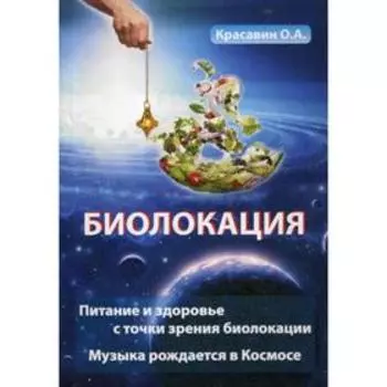 Биолокация. Питание и здоровье с точки зрения биолокации. Музыка рождается в Космосе. Красавин О. А.