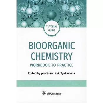 Bioorganic Chemistry. Биоорганическая химия: workbook to practicе. Tutorial guide. На английском языке. Под ред. Тюкавкиной Н.А.
