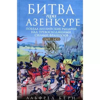 Битва при Азенкуре. Победа английских рыцарей над превосходящими силами французов. 1369-1453 гг. Берн А.