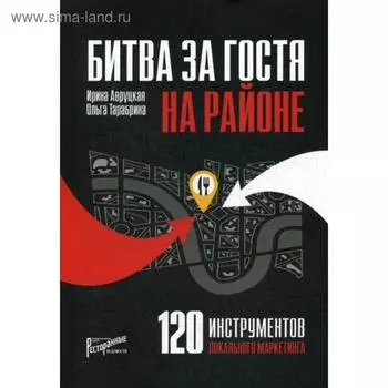 Битва за гостя на районе. 120 инструментов локального маркетинга. Авруцкая И.Г., Тарабрина О.
