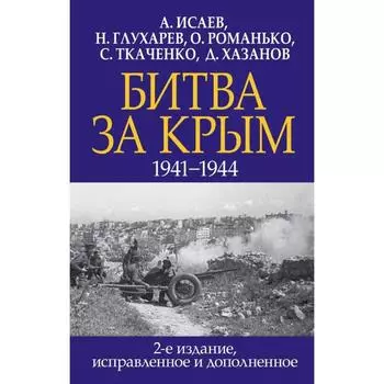 Битва за Крым. 1941-1944 гг. 2-е издание, исправленное и дополненное. Исаев А. В., Глухарев Н. Н., Романько О. В. и др.