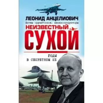 Неизвестный Сухой. Годы в секретном КБ. Анцелиович Л.Л.