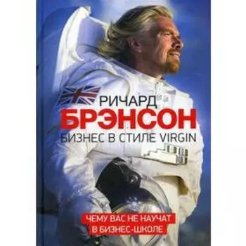 Бизнес в стиле Virgin. Чему вас не научат в бизнес-школе. 3-е6 изд. Ричард Брэнсон