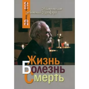 Благ. Жизнь. Болезнь. Смерть. Митрополит Антоний Сурожский