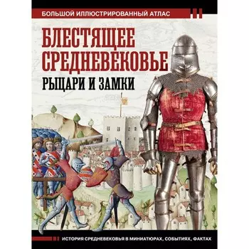 Блестящее Средневековье. Рыцари и замки. Большой иллюстрированный атлас. Шпаковский В.О.
