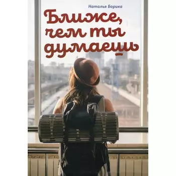 Ближе, чем ты думаешь. Борика Н.