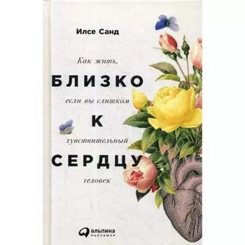Близко к сердцу: Как жить, если вы слишком чувствительный человек. 2-е издание. Санд И.