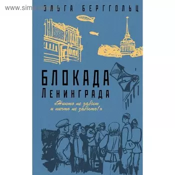 Блокада Ленинграда. «Никто не забыт и ничто не забыто». Берггольц О.Ф.