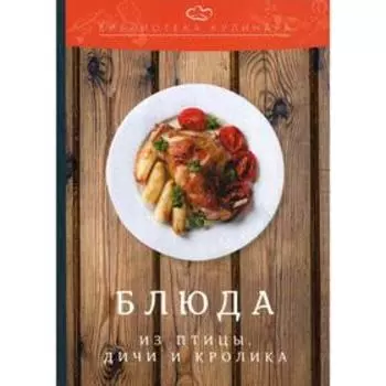 Блюда из птицы, дичи и кролика: производственно-практическое издание. 2-е издание Ратушный А. С., Аминов С. С., Лобанов К. Н. и др.