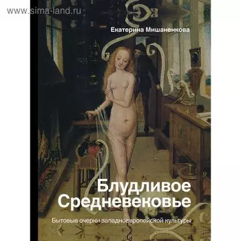 Блудливое Средневековье. Бытовые очерки западноевропейской культуры. Мишаненкова Е. А.