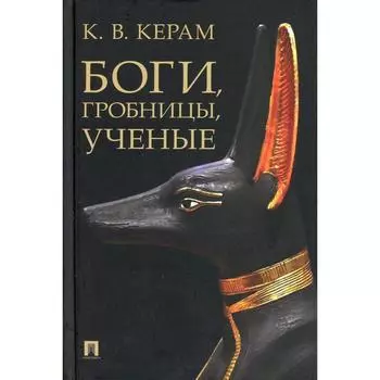 Боги, гробницы, учёные. Керам К.В.