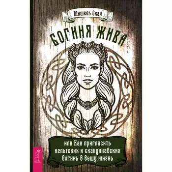 Богиня жива, или Как пригласить кельтских и скандинавских богинь в вашу жизнь. Скай М.