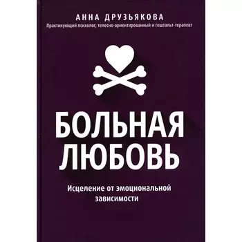 Больная любовь. Исцеление от эмоциональной зависимости. Друзьякова А.А.