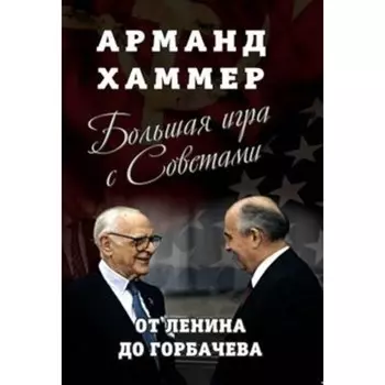 Большая игра с Советами. От ЛеН. до Горбачева. Хаммер Арманд