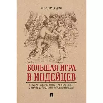 Большая игра в индейцев. Приключенческий роман для мальчиков… и девочек, которым нравятся смелые мальчики