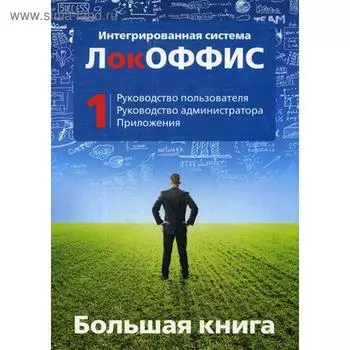 Большая книга ЛокОФФИС. Руководство пользователя. Руководство администратора. Приложения. Книга 1