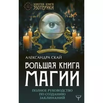 Большая книга магии. Полное руководство по созданию заклинаний. Скай А.