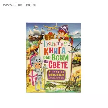 Большая книга обо всем на свете. Детская энциклопедия для мальчиков