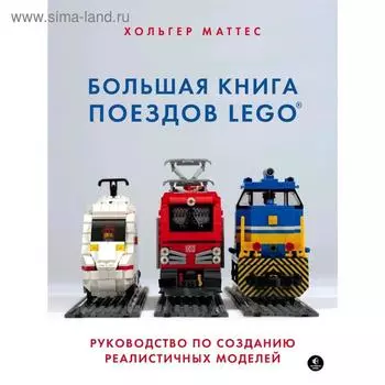 Большая книга поездов LEGO. Руководство по созданию реалистичных моделей
