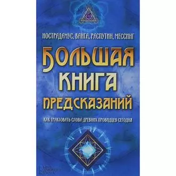 Большая книга предсказаний. Нострадамус, Ванга, Распутин, Мессинг. Как трактовать слова древних провидцев сегодня. Составитель: Пернатьев Ю.