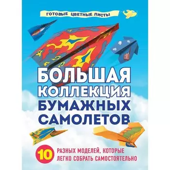 Большая коллекция бумажных самолетов. 10 разных моделей, которые легко собрать самостоятельно. Зайцева А.А.
