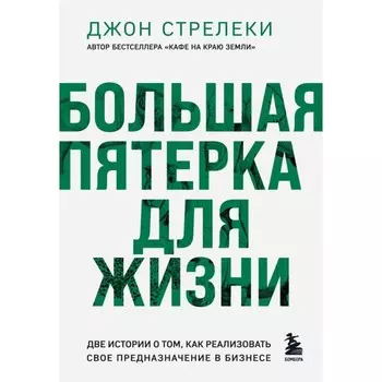 Большая пятёрка для жизни. Две истории о том, как реализовать своё предназначение в бизнесе. Стрелеки Дж.