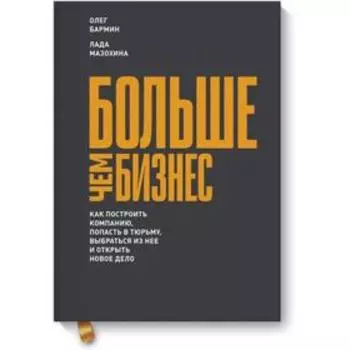 Больше чем бизнес. Как построить компанию, попасть в тюрьму, выбраться из нее и открыть новое дело. Олег Бармин, Лада Мазохина