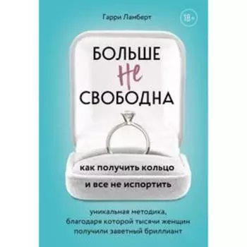 Больше не свободна. Как получить кольцо и все не испортить. Ламберт Гарри