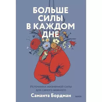 Больше силы в каждом дне. Источники жизненной силы для самого важного. Бордман С.