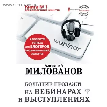 Большие продажи на вебинарах и выступлениях. Алгоритм успеха для блогеров, предпринимателей, экспертов. Милованов А. С.