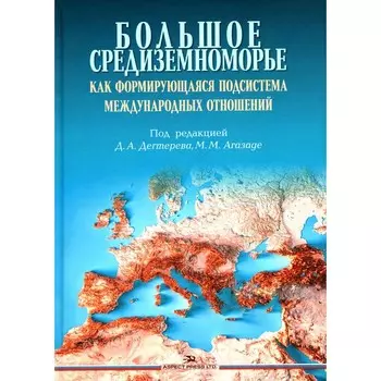 Большое Средиземноморье как формирующаяся подсистема международных отношений. Монография. Агазаде М.М., Аватков В.А., Аникеев В.В.