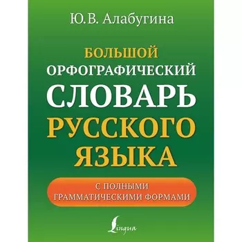 Большой орфографический словарь русского языка с полными грамматическими формами. Алабугина Ю.В.