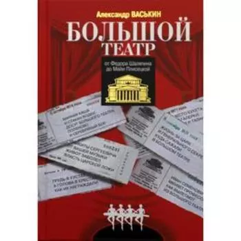 Большой театр от Федора Шаляпина до Майи Плисецкой. Васькин А.А.