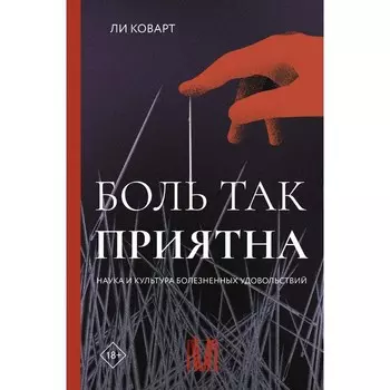 Боль так приятна. Наука и культура болезненных удовольствий. Коварт Л.