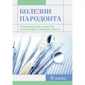 Болезни пародонта. Тактика ведения пациентов и нормативно-правовые аспекты. Янушевич О.О., Алямовский В.В., Золотницкий И.В.