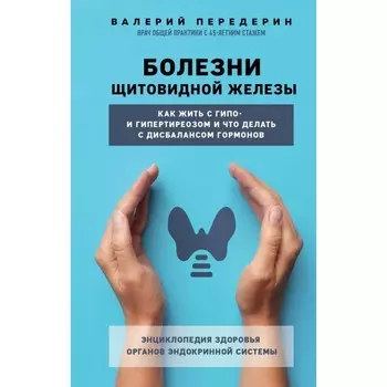 Болезни щитовидной железы. Как жить с гипо- и гипертиреозом и что делать с дисбалансом гормонов. Передерин В.
