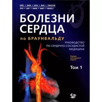 Болезни сердца по Браунвальду. Руководство по сердечно-сосудистой медицине. Том 1: главы 1-31. Под ред. Зайпс Д.П., Либби П, Боноу Р.О., Манн Д.Л., Томасе Г.Ф.