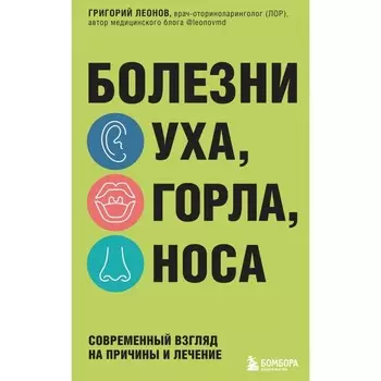 Болезни уха, горла, носа. Современный взгляд на причины и лечение. Леонов Г.