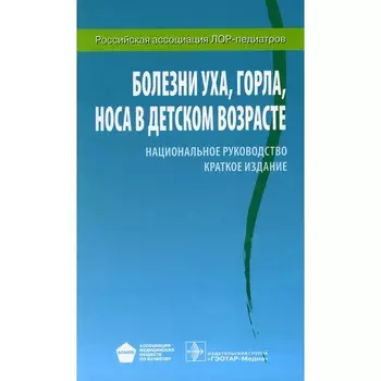 Болезни уха, горла, носа в детском возрасте. Национальное руководство. Краткое издание. Под ред. Богомильского М.Р., Чистяковой В.Р.