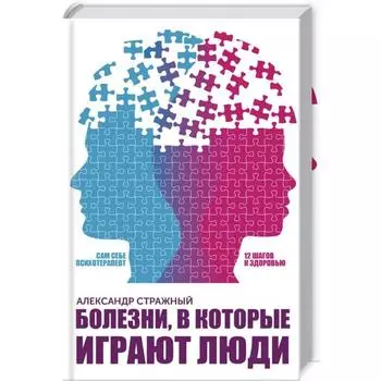 Болезни, в которые играют люди. САМ СЕБЕ ПСИХОТЕРАПЕВТ. Стражный А.