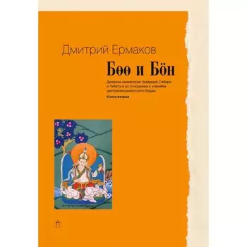 Боо и Бoн: Древние шаманские традиции Сибири и Тибета в их отношении к учениям центральноазиатского будды. Книга 2. Ермаков Д.Э.