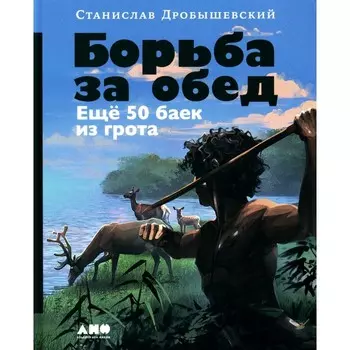 Борьба за обед: ещё 50 баек из грота. Дробышевский С.В.