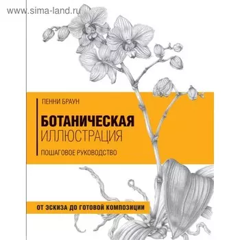 Ботаническая иллюстрация. Пошаговое руководство. От эскиза до готовой композиции
