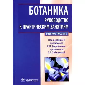 Ботаника. Руководство к практическим занятиям. Учебное пособие. Под ред. Барабанова Е.И., Зайчиковой С.Г.