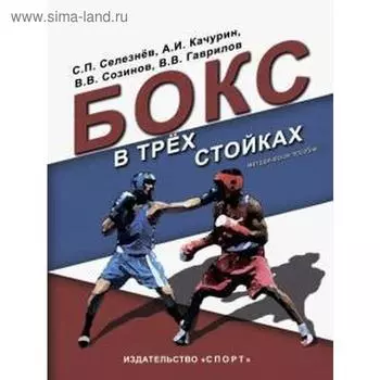 Бокс в трех стойках. Учебно-методическое пособие для тренеров-преподавателей и боксеров высшей квалификации. Селезнёв С.