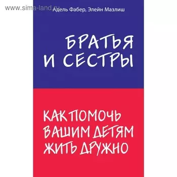 Братья и сестры. Как помочь вашим детям жить дружно. Фабер А., Мазлиш Э.