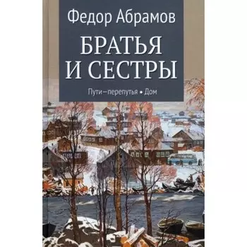 Братья и сестры. Книга 3,4. Пути-перепутья. Дом. Абрамов Ф.