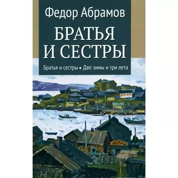 Братья и сестры. В 4-х книгах. Книга 1. Братья и сестры. Книга 2. Две зимы и три лета. Абрамов Ф.А.